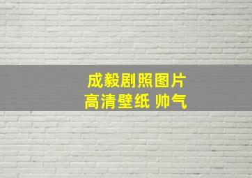 成毅剧照图片高清壁纸 帅气